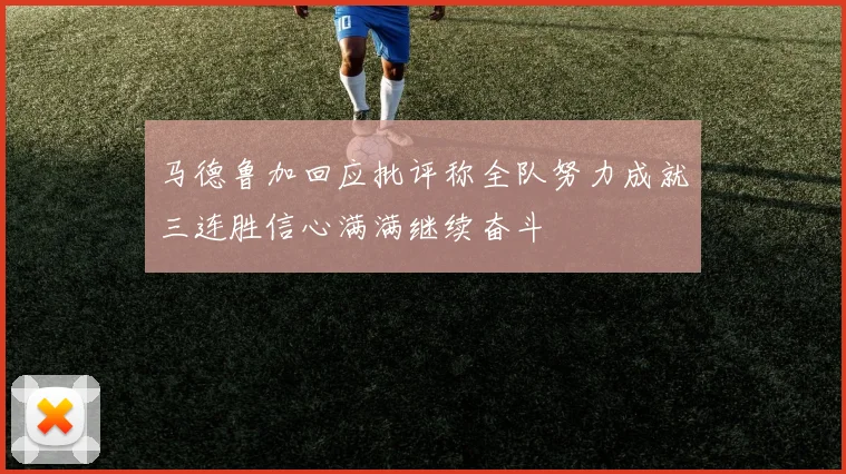 马德鲁加回应批评称全队努力成就三连胜信心满满继续奋斗