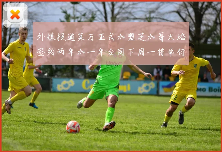 外媒报道莱万正式加盟芝加哥火焰签约两年加一年合同下周一将举行亮相仪式