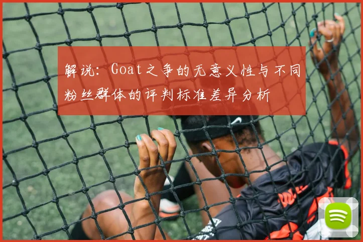 解说：Goat之争的无意义性与不同粉丝群体的评判标准差异分析