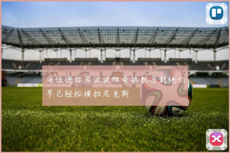 海伍德称若波波维奇执教马刺他们早已轻松横扫尼克斯