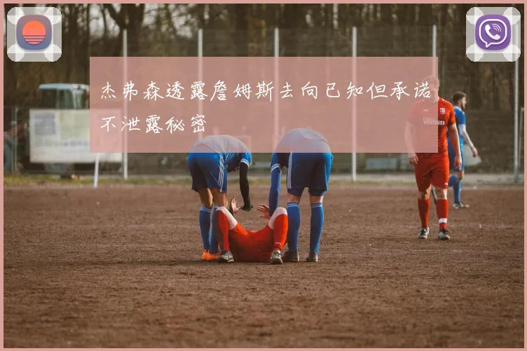 杰弗森透露詹姆斯去向已知但承诺不泄露秘密
