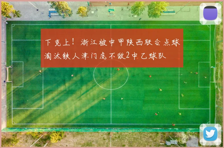 下克上！浙江被中甲陕西联合点球淘汰铁人津门虎不敌2中乙球队