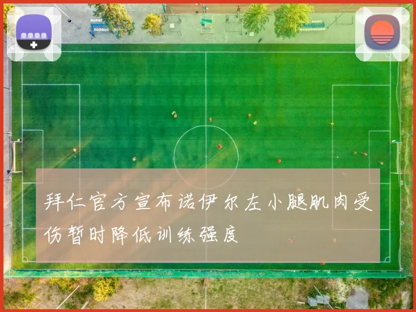拜仁官方宣布诺伊尔左小腿肌肉受伤暂时降低训练强度