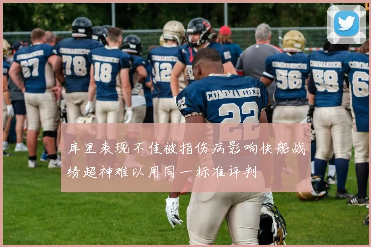 库里表现不佳被指伤病影响快船战绩超神难以用同一标准评判