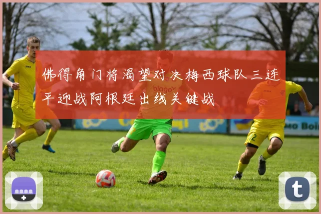 佛得角门将渴望对决梅西球队三连平迎战阿根廷出线关键战