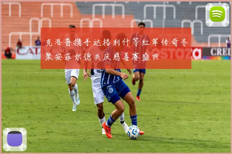 克洛普携手达格利什等红军传奇齐聚安菲尔德共庆慈善赛盛典