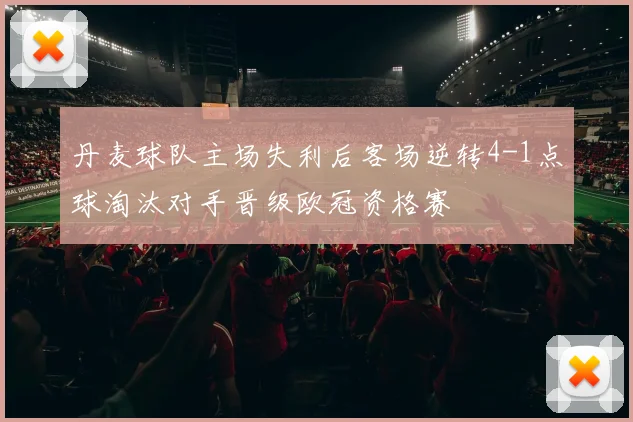 丹麦球队主场失利后客场逆转4-1点球淘汰对手晋级欧冠资格赛
