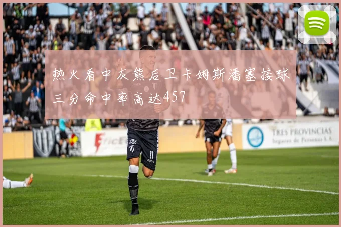 热火看中灰熊后卫卡姆斯潘塞接球三分命中率高达457
