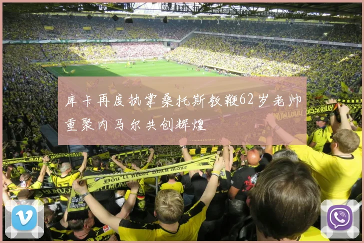 库卡再度执掌桑托斯教鞭62岁老帅重聚内马尔共创辉煌