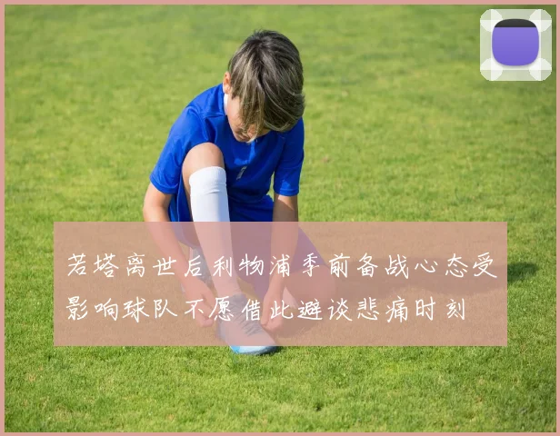 若塔离世后利物浦季前备战心态受影响球队不愿借此避谈悲痛时刻